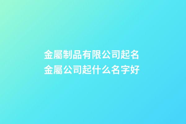 金屬制品有限公司起名 金屬公司起什么名字好